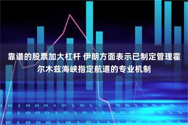 靠谱的股票加大杠杆 伊朗方面表示已制定管理霍尔木兹海峡指定航道的专业机制