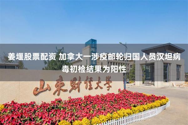 姜堰股票配资 加拿大一涉疫邮轮归国人员汉坦病毒初检结果为阳性