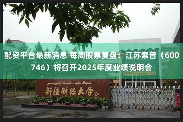 配资平台最新消息 每周股票复盘：江苏索普（600746）将召开2025年度业绩说明会