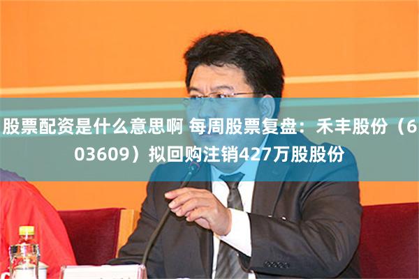 股票配资是什么意思啊 每周股票复盘：禾丰股份（603609）拟回购注销427万股股份