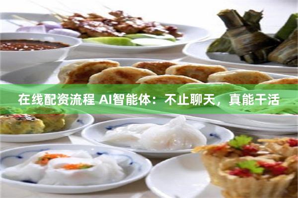 在线配资流程 AI智能体:不止聊天,真能干活