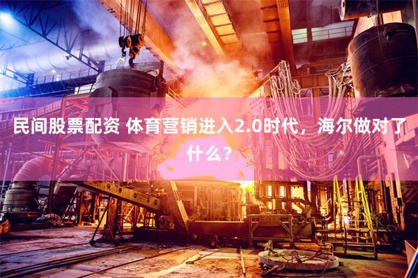 民间股票配资 体育营销进入2.0时代，海尔做对了什么？