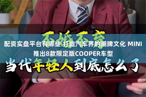 配资实盘平台有哪些 打造汽车界的潮牌文化 MINI推出8款限定版COOPER车型