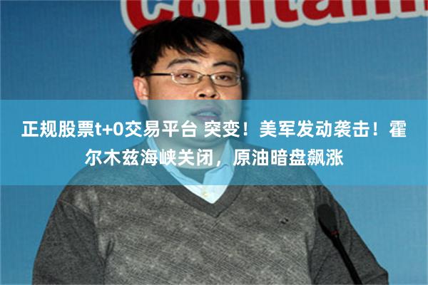 正规股票t+0交易平台 突变！美军发动袭击！霍尔木兹海峡关闭，原油暗盘飙涨