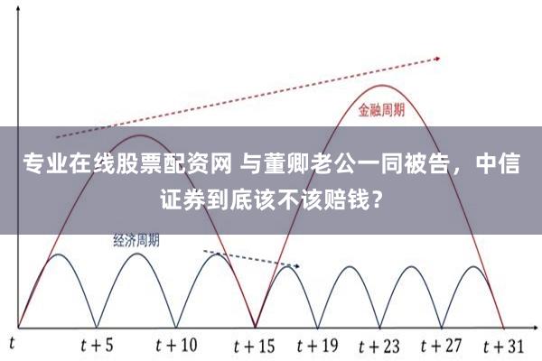 专业在线股票配资网 与董卿老公一同被告，中信证券到底该不该赔钱？
