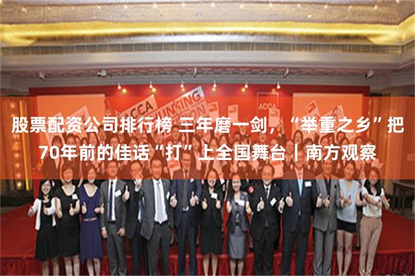 股票配资公司排行榜 三年磨一剑，“举重之乡”把70年前的佳话“打”上全国舞台｜南方观察