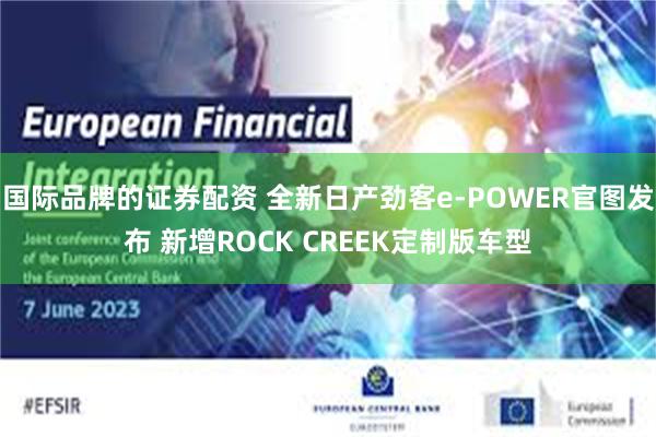国际品牌的证券配资 全新日产劲客e-POWER官图发布 新增ROCK CREEK定制版车型