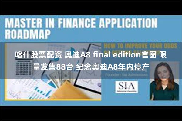 喀什股票配资 奥迪A8 final edition官图 限量发售88台 纪念奥迪A8年内停产