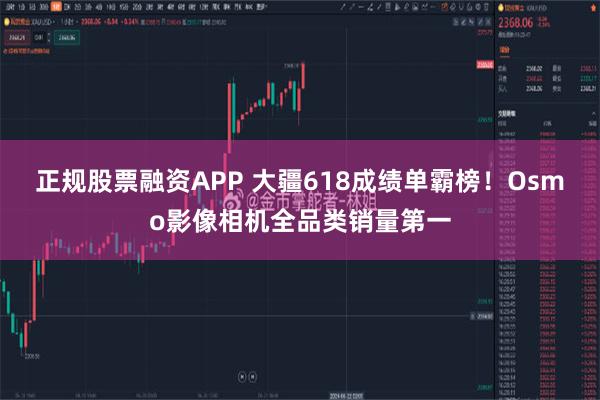 正规股票融资APP 大疆618成绩单霸榜!Osmo影像相机全品类销量第一