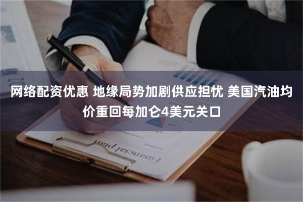 网络配资优惠 地缘局势加剧供应担忧 美国汽油均价重回每加仑4美元关口