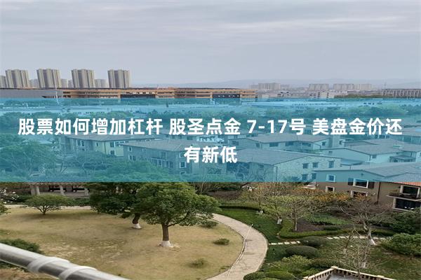 股票如何增加杠杆 股圣点金 7-17号 美盘金价还有新低