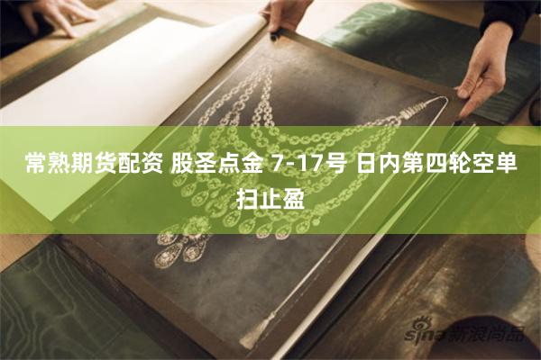 常熟期货配资 股圣点金 7-17号 日内第四轮空单扫止盈