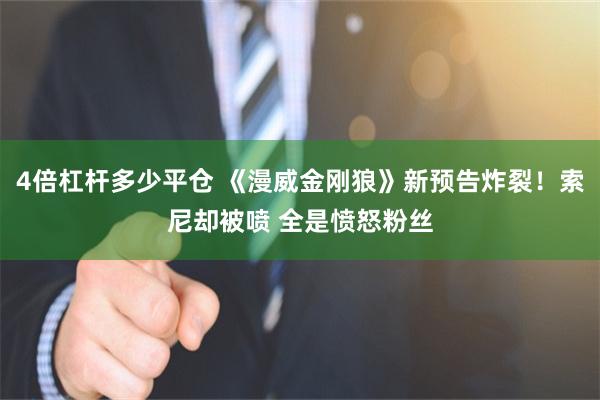 4倍杠杆多少平仓 《漫威金刚狼》新预告炸裂！索尼却被喷 全是愤怒粉丝