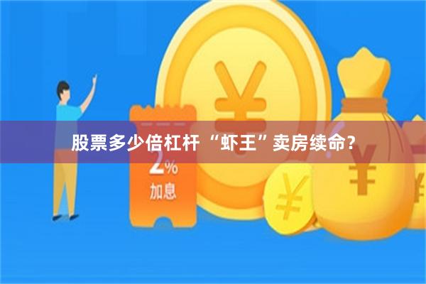 股票多少倍杠杆 “虾王”卖房续命？
