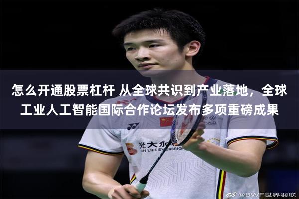 怎么开通股票杠杆 从全球共识到产业落地，全球工业人工智能国际合作论坛发布多项重磅成果