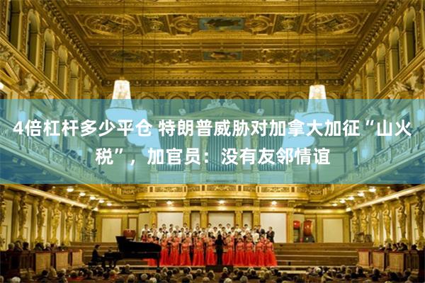 4倍杠杆多少平仓 特朗普威胁对加拿大加征“山火税”，加官员：没有友邻情谊