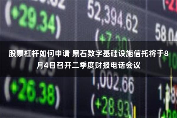 股票杠杆如何申请 黑石数字基础设施信托将于8月4日召开二季度财报电话会议