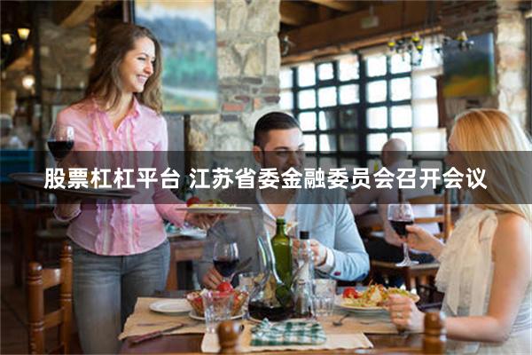 股票杠杠平台 江苏省委金融委员会召开会议