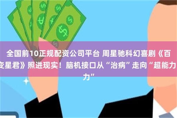 全国前10正规配资公司平台 周星驰科幻喜剧《百变星君》照进现实！脑机接口从“治病”走向“超能力”
