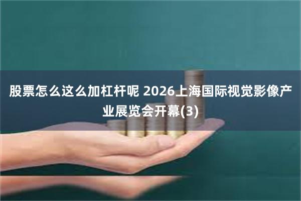 股票怎么这么加杠杆呢 2026上海国际视觉影像产业展览会开幕(3)