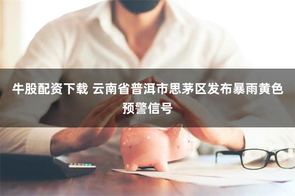 牛股配资下载 云南省普洱市思茅区发布暴雨黄色预警信号