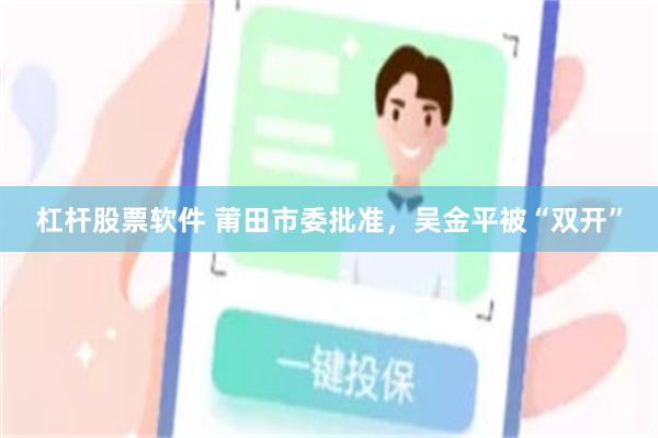 杠杆股票软件 莆田市委批准，吴金平被“双开”