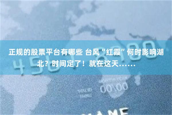正规的股票平台有哪些 台风“红霞”何时影响湖北？时间定了！就在这天……