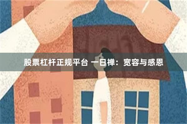股票杠杆正规平台 一日禅：宽容与感恩