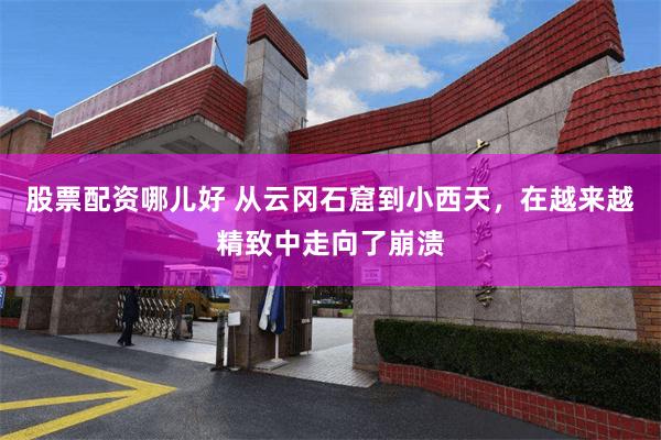 股票配资哪儿好 从云冈石窟到小西天，在越来越精致中走向了崩溃
