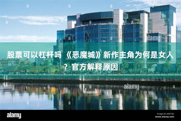 股票可以杠杆吗 《恶魔城》新作主角为何是女人？官方解释原因