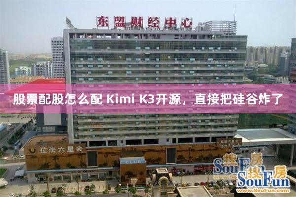 股票配股怎么配 Kimi K3开源，直接把硅谷炸了