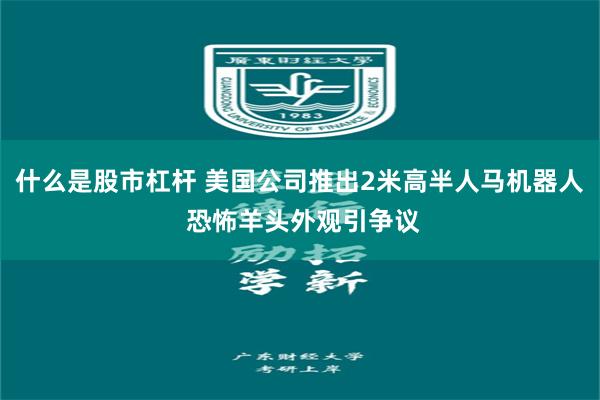 什么是股市杠杆 美国公司推出2米高半人马机器人 恐怖羊头外观引争议