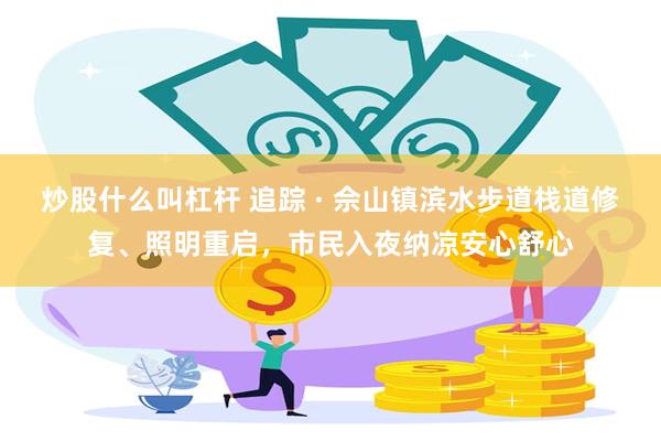 炒股什么叫杠杆 追踪 · 佘山镇滨水步道栈道修复、照明重启，市民入夜纳凉安心舒心