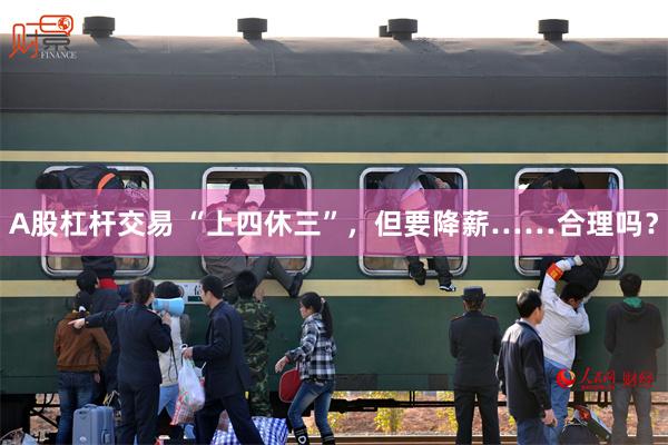 A股杠杆交易 “上四休三”，但要降薪……合理吗？
