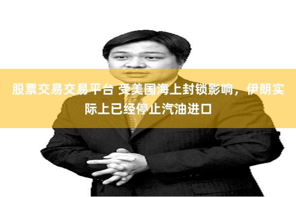 股票交易交易平台 受美国海上封锁影响，伊朗实际上已经停止汽油进口