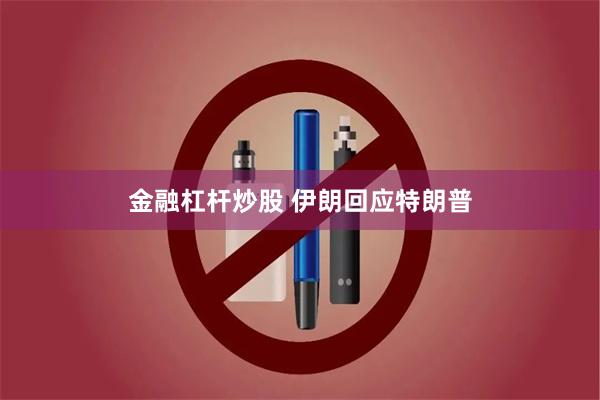 金融杠杆炒股 伊朗回应特朗普