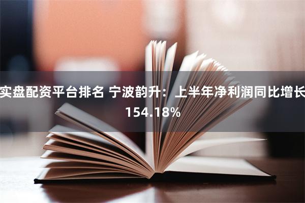 实盘配资平台排名 宁波韵升：上半年净利润同比增长154.18%