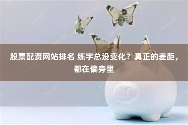股票配资网站排名 练字总没变化？真正的差距，都在偏旁里