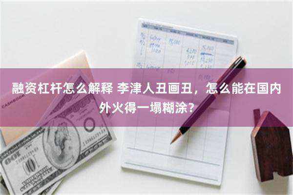 融资杠杆怎么解释 李津人丑画丑，怎么能在国内外火得一塌糊涂？