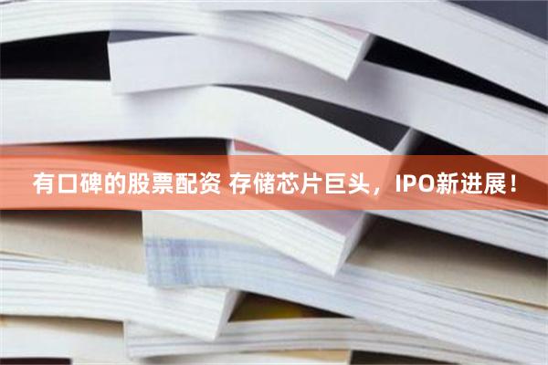 有口碑的股票配资 存储芯片巨头，IPO新进展！