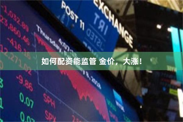 如何配资能监管 金价，大涨！