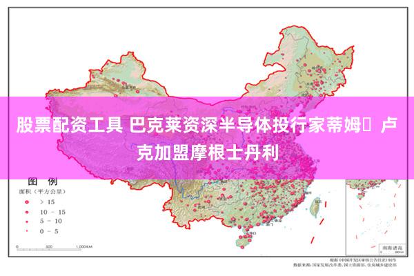 股票配资工具 巴克莱资深半导体投行家蒂姆・卢克加盟摩根士丹利