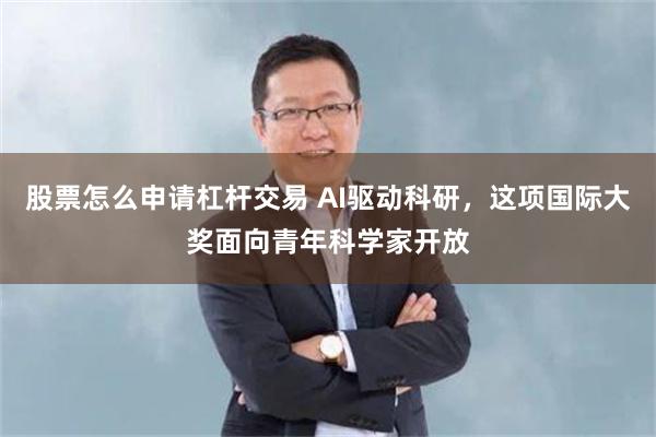 股票怎么申请杠杆交易 AI驱动科研，这项国际大奖面向青年科学家开放