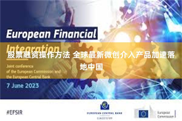 股票融资操作方法 全球最新微创介入产品加速落地中国