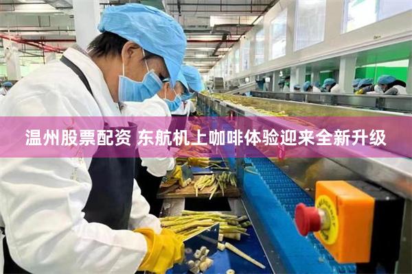 温州股票配资 东航机上咖啡体验迎来全新升级