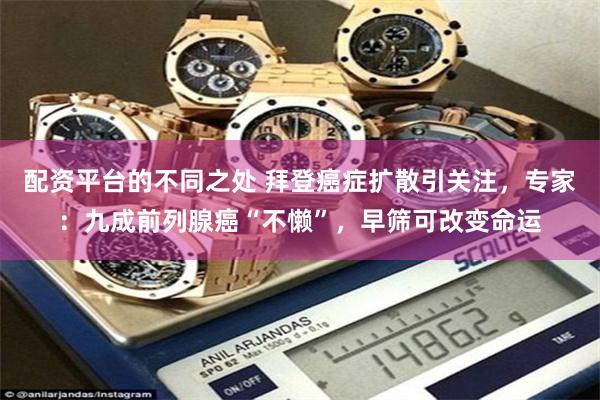 配资平台的不同之处 拜登癌症扩散引关注，专家：九成前列腺癌“不懒”，早筛可改变命运
