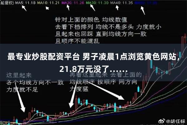 最专业炒股配资平台 男子凌晨1点浏览黄色网站，21.8万元没了……