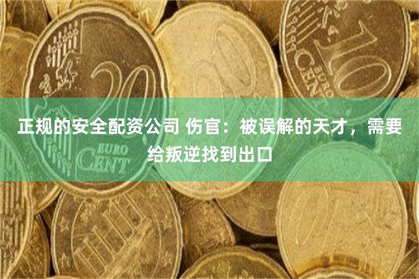 正规的安全配资公司 伤官：被误解的天才，需要给叛逆找到出口