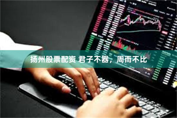 扬州股票配资 君子不器，周而不比