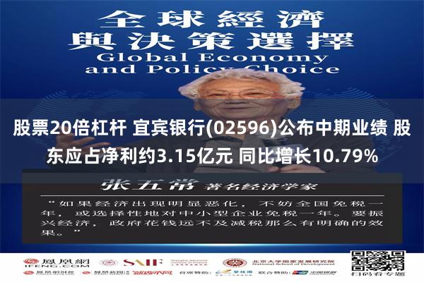 股票20倍杠杆 宜宾银行(02596)公布中期业绩 股东应占净利约3.15亿元 同比增长10.79%